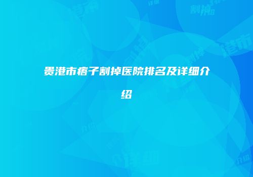 贵港市痦子割掉医院排名及详细介绍