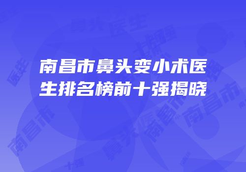 南昌市鼻头变小术医生排名榜前十强揭晓