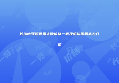 长沙市牙龈色素去除价格一览及机构服务实力介绍