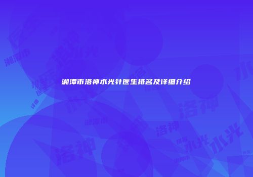 湘潭市洛神水光针医生排名及详细介绍
