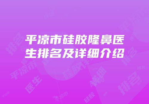 平凉市硅胶隆鼻医生排名及详细介绍