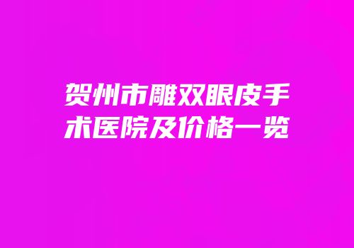 贺州市雕双眼皮手术医院及价格一览