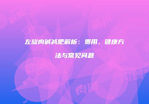 左旋肉碱减肥解析：费用、健康方法与常见问题