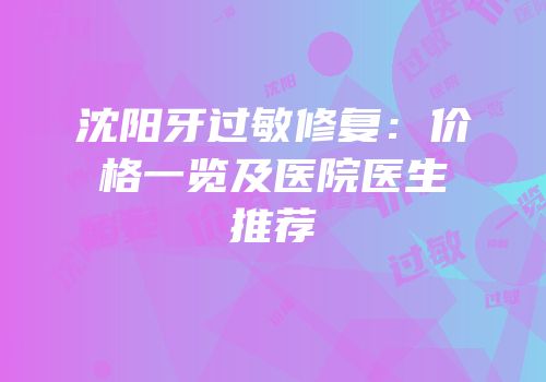 沈阳牙过敏修复：价格一览及医院医生推荐
