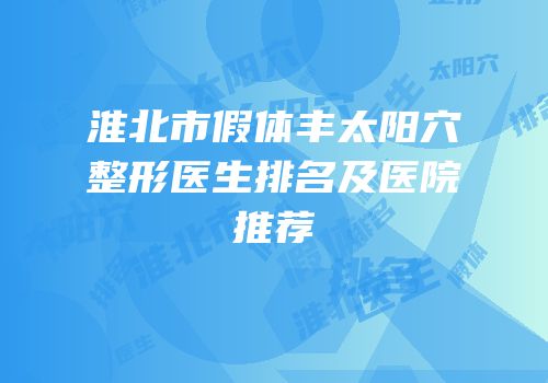 淮北市假体丰太阳穴整形医生排名及医院推荐