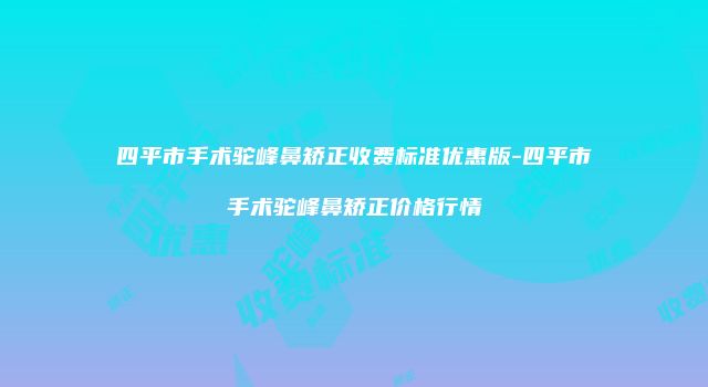 四平市手术驼峰鼻矫正收费标准优惠版-四平市手术驼峰鼻矫正价格行情