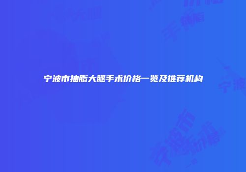 宁波市抽脂大腿手术价格一览及推荐机构