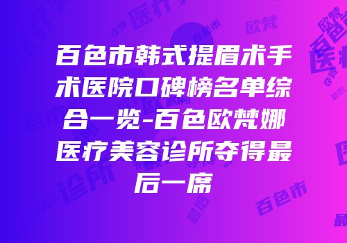 百色市韩式提眉术手术医院口碑榜名单综合一览-百色欧梵娜医疗美容诊所夺得最后一席