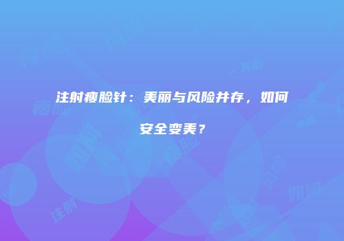 注射瘦脸针：美丽与风险并存，如何安全变美？