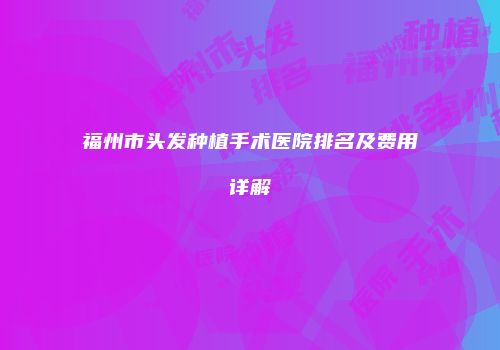 福州市头发种植手术医院排名及费用详解