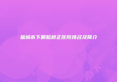 盐城市下眼睑矫正医院排名及简介