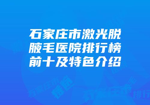 石家庄市激光脱腋毛医院排行榜前十及特色介绍