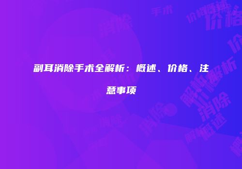 副耳消除手术全解析：概述、价格、注意事项