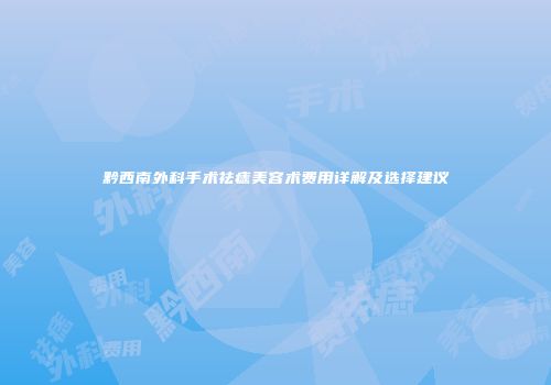 黔西南外科手术祛痣美容术费用详解及选择建议