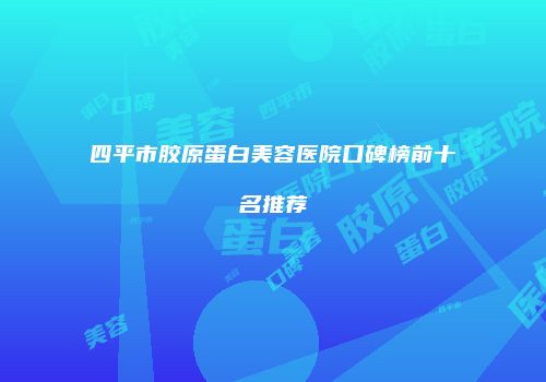 四平市胶原蛋白美容医院口碑榜前十名推荐