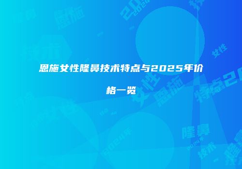 恩施女性隆鼻技术特点与2025年价格一览