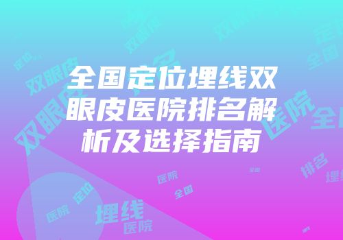 全国定位埋线双眼皮医院排名解析及选择指南