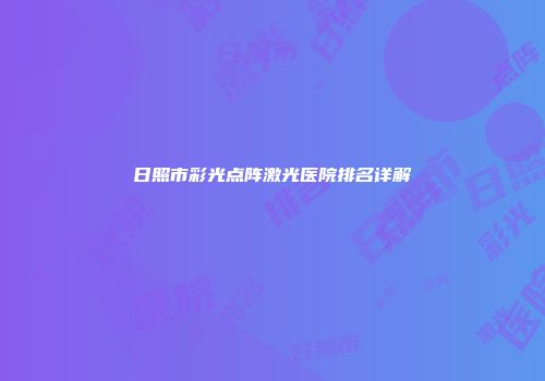 日照市彩光点阵激光医院排名详解