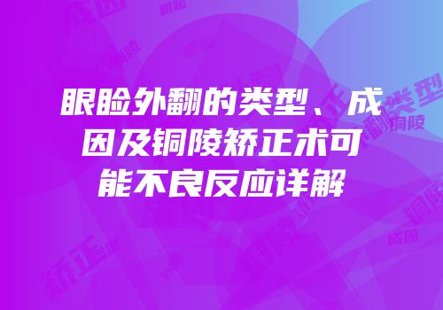 眼睑外翻的类型、成因及铜陵矫正术可能不良反应详解