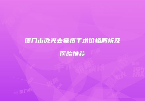 厦门市激光去痤疮手术价格解析及医院推荐