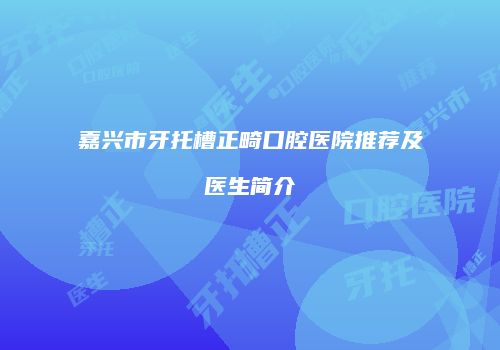 嘉兴市牙托槽正畸口腔医院推荐及医生简介