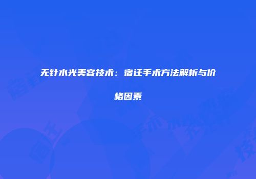 无针水光美容技术：宿迁手术方法解析与价格因素