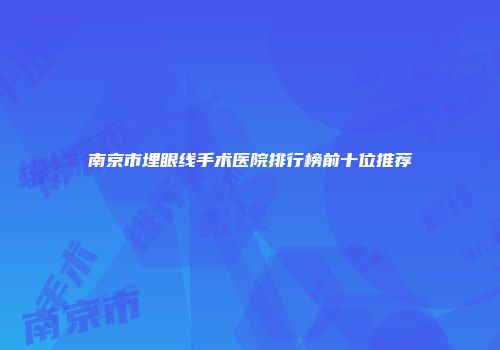 南京市埋眼线手术医院排行榜前十位推荐