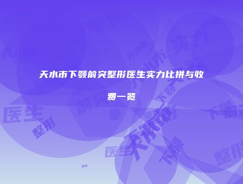 天水市下颚前突整形医生实力比拼与收费一览