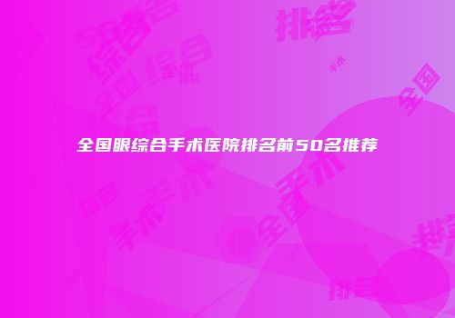 全国眼综合手术医院排名前50名推荐