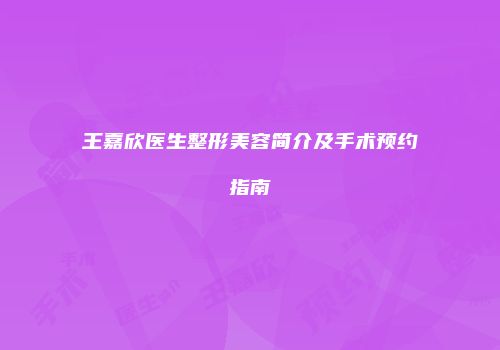 王嘉欣医生整形美容简介及手术预约指南