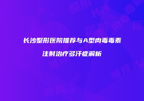 长沙整形医院推荐与A型肉毒毒素注射治疗多汗症解析