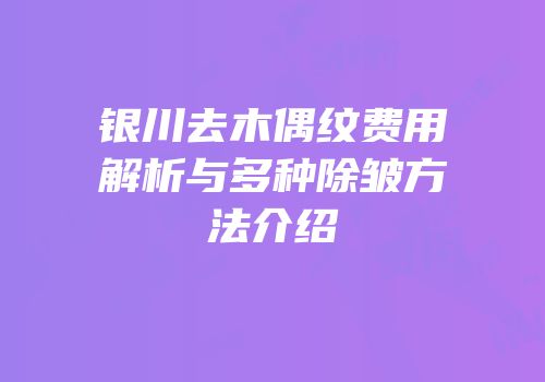 银川去木偶纹费用解析与多种除皱方法介绍