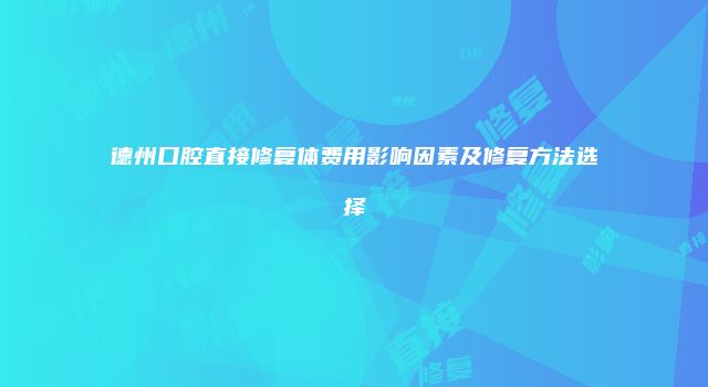 德州口腔直接修复体费用影响因素及修复方法选择