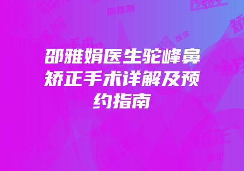 邵雅娟医生驼峰鼻矫正手术详解及预约指南