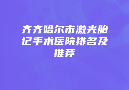 齐齐哈尔市激光胎记手术医院排名及推荐