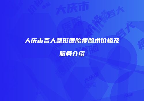 大庆市各大整形医院瘦脸术价格及服务介绍