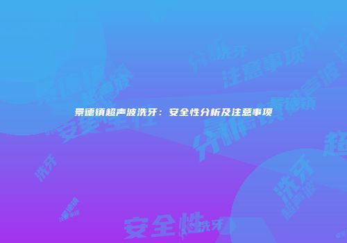 景德镇超声波洗牙：安全性分析及注意事项