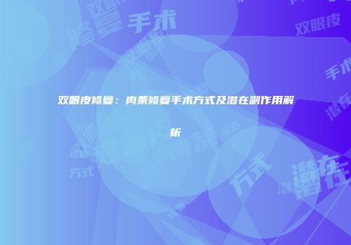 双眼皮修复：肉条修复手术方式及潜在副作用解析