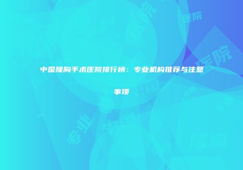 中国隆胸手术医院排行榜：专业机构推荐与注意事项