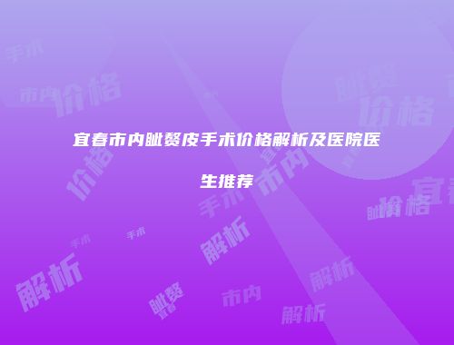 宜春市内眦赘皮手术价格解析及医院医生推荐