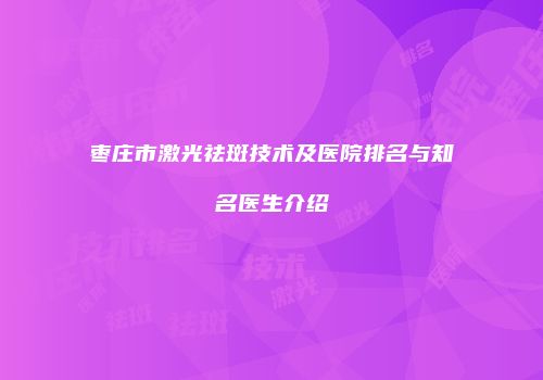 枣庄市激光祛斑技术及医院排名与知名医生介绍