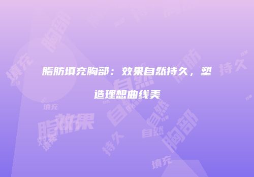 脂肪填充胸部：效果自然持久，塑造理想曲线美