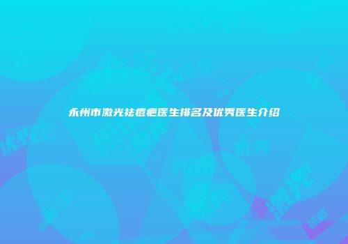 永州市激光祛痘疤医生排名及优秀医生介绍