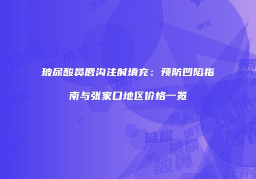 玻尿酸鼻唇沟注射填充：预防凹陷指南与张家口地区价格一览