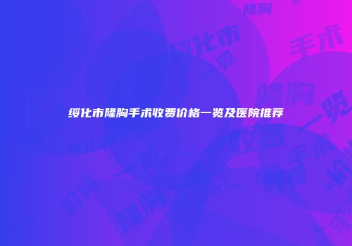 绥化市隆胸手术收费价格一览及医院推荐