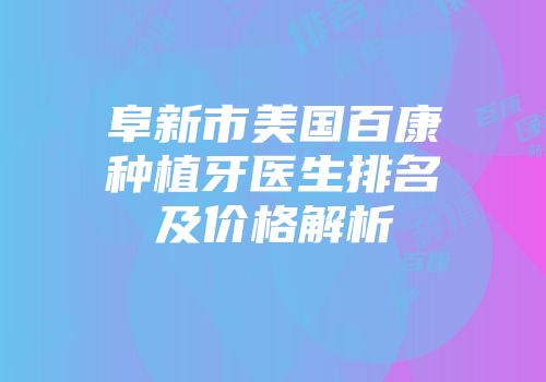 阜新市美国百康种植牙医生排名及价格解析