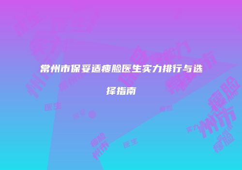 常州市保妥适瘦脸医生实力排行与选择指南