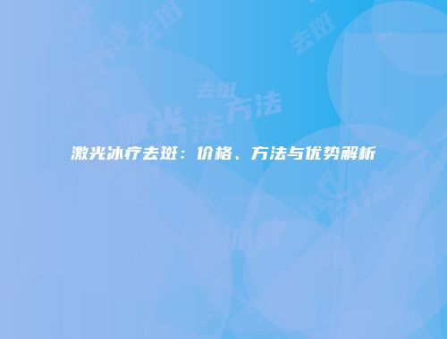 激光冰疗去斑：价格、方法与优势解析