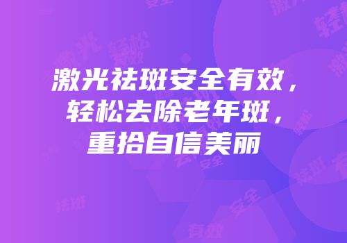 激光祛斑安全有效，轻松去除老年斑，重拾自信美丽