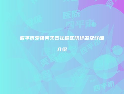 四平市爱贝芙美容祛皱医院排名及详细介绍